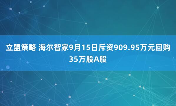 立盟策略 海尔智家9月15日斥资909.95万元回购35万股A股