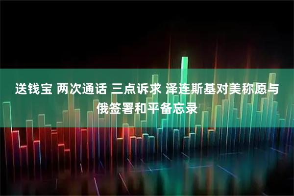 送钱宝 两次通话 三点诉求 泽连斯基对美称愿与俄签署和平备忘录