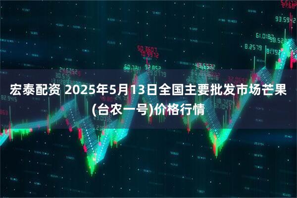 宏泰配资 2025年5月13日全国主要批发市场芒果(台农一号)价格行情
