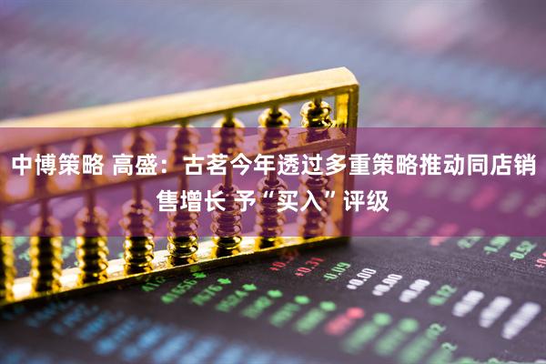 中博策略 高盛：古茗今年透过多重策略推动同店销售增长 予“买入”评级