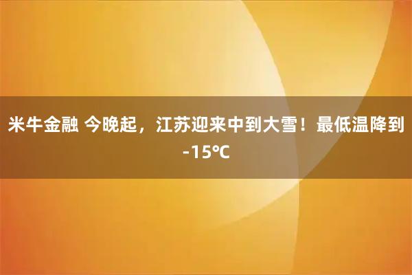 米牛金融 今晚起，江苏迎来中到大雪！最低温降到-15℃