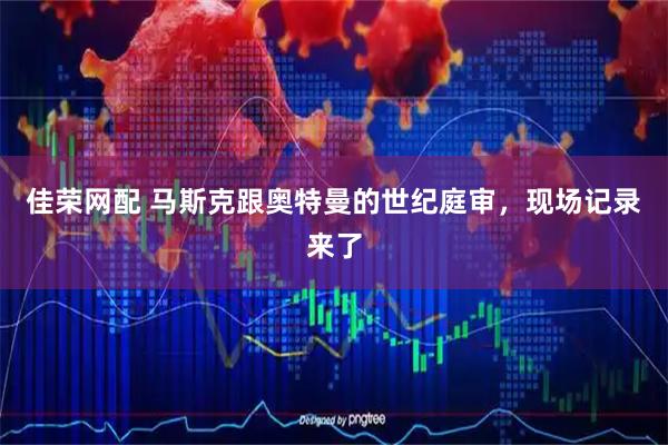 佳荣网配 马斯克跟奥特曼的世纪庭审，现场记录来了